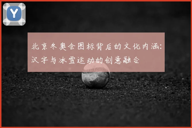 北京冬奥会图标背后的文化内涵：汉字与冰雪运动的创意融合