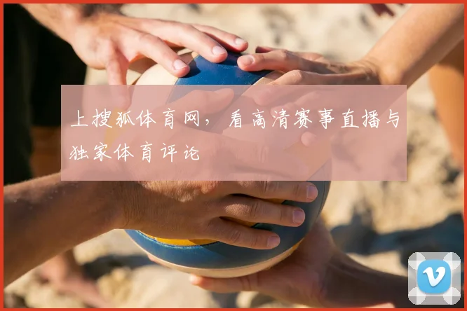 上搜狐体育网,看高清赛事直播与独家体育评论