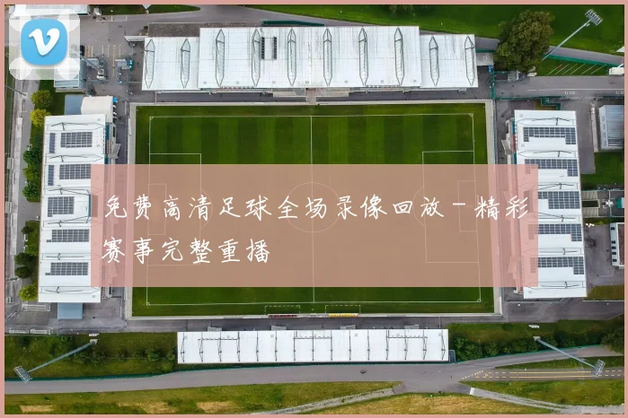 免费高清足球全场录像回放 - 精彩赛事完整重播