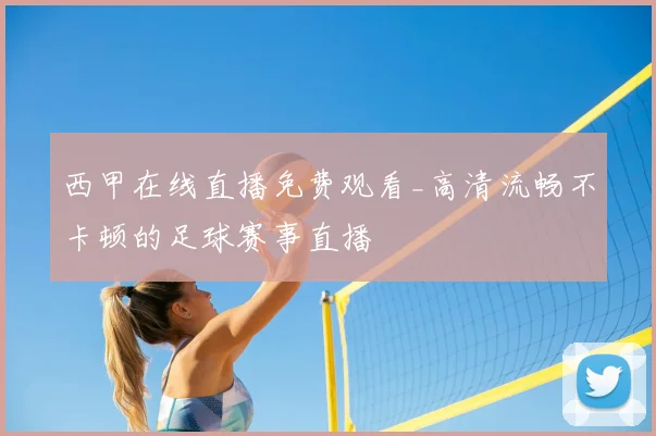 西甲在线直播免费观看_高清流畅不卡顿的足球赛事直播