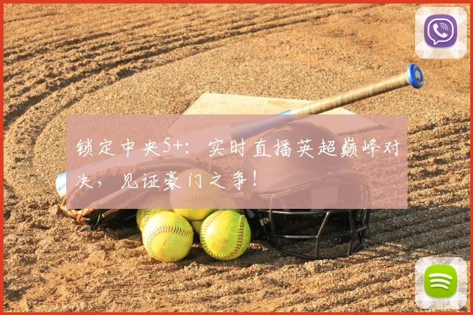锁定中央5+：实时直播英超巅峰对决，见证豪门之争！