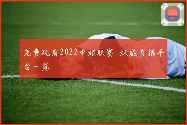 免费观看2022中超联赛_权威直播平台一览