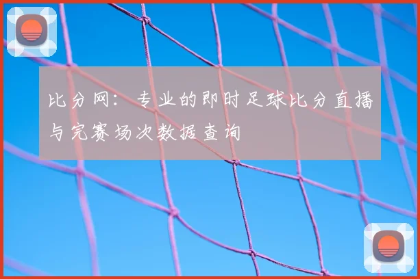 比分网:专业的即时足球比分直播与完赛场次数据查询