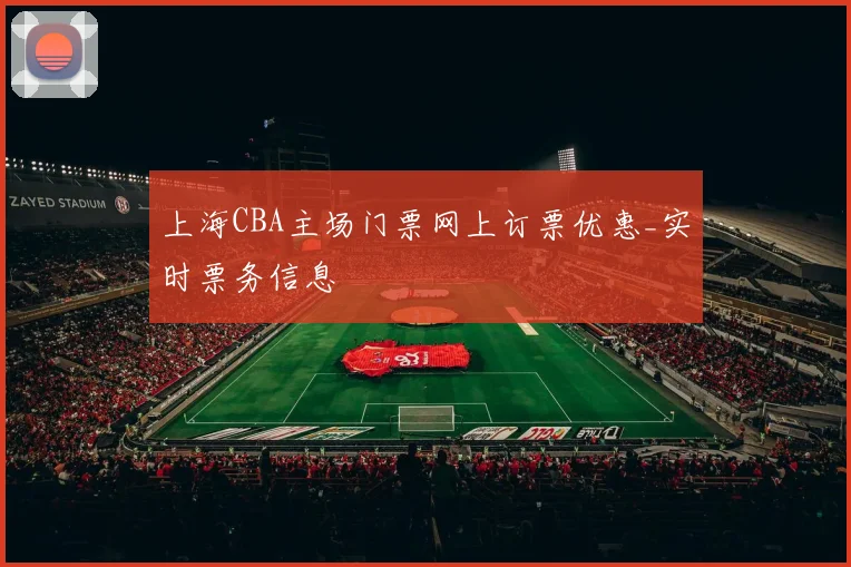 上海CBA主场门票网上订票优惠_实时票务信息