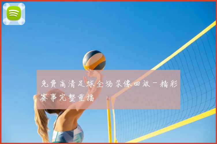 免费高清足球全场录像回放 - 精彩赛事完整重播