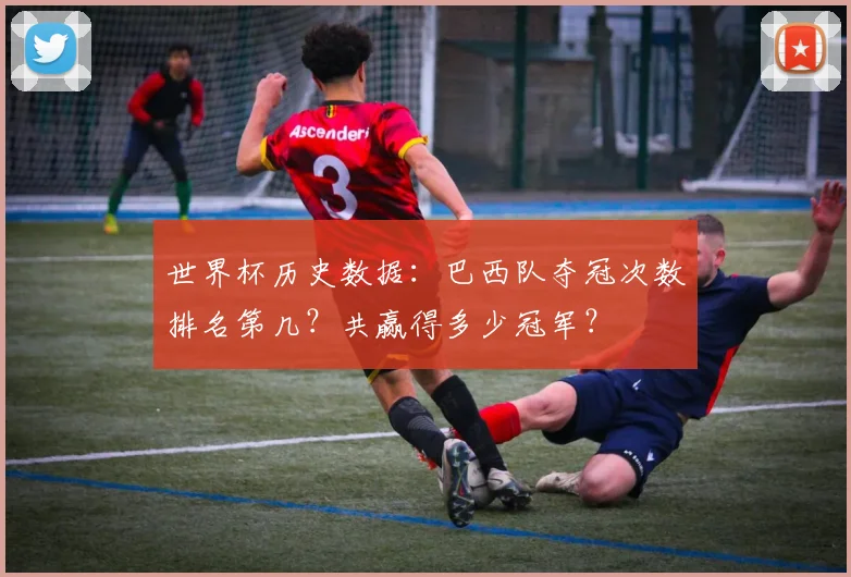 世界杯历史数据：巴西队夺冠次数排名第几？共赢得多少冠军？