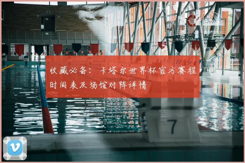 收藏必备:卡塔尔世界杯官方赛程时间表及场馆对阵详情