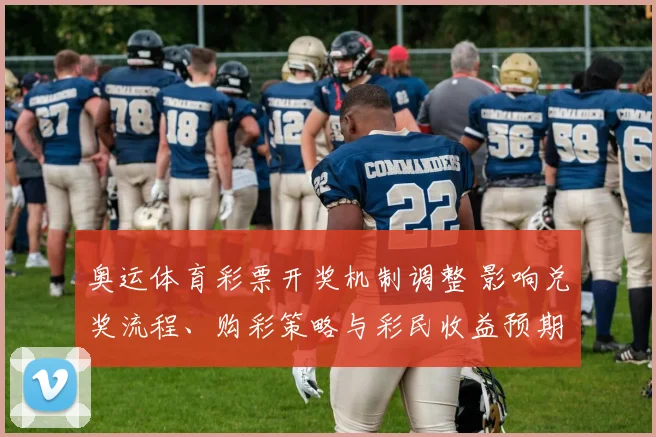 奥运体育彩票开奖机制调整 影响兑奖流程、购彩策略与彩民收益预期
