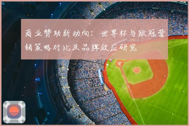 商业赞助新动向：世界杯与欧冠营销策略对比及品牌效应研究