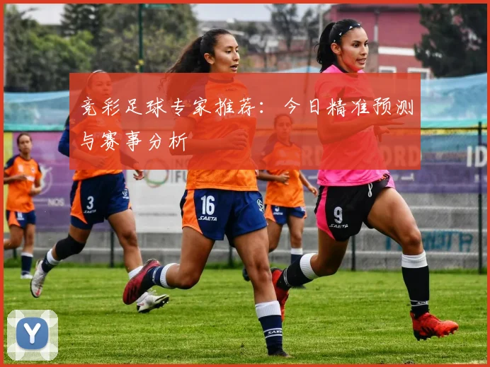 竞彩足球专家推荐：今日精准预测与赛事分析