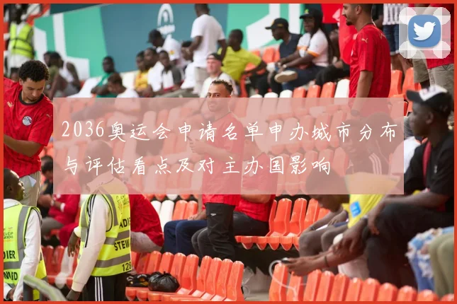 2036奥运会申请名单申办城市分布与评估看点及对主办国影响