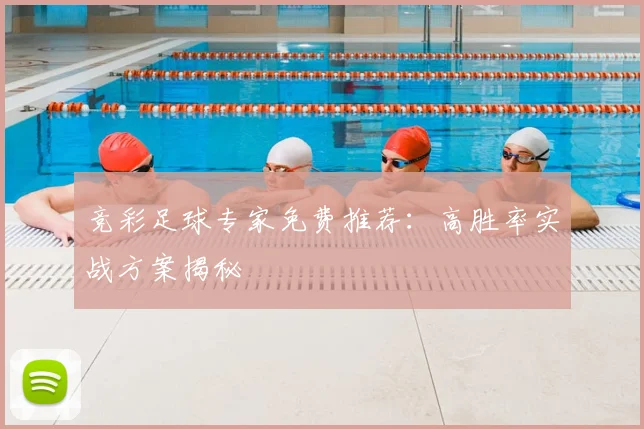 竞彩足球专家免费推荐：高胜率实战方案揭秘