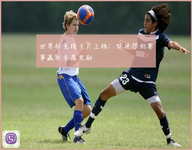 世界杯竞猜卡片上线：球迷预测赛事赢取专属奖励