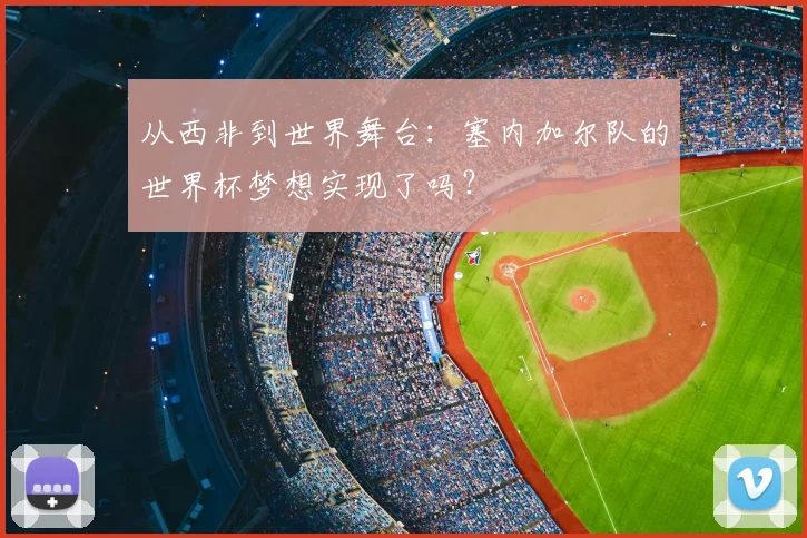 从西非到世界舞台：塞内加尔队的世界杯梦想实现了吗？