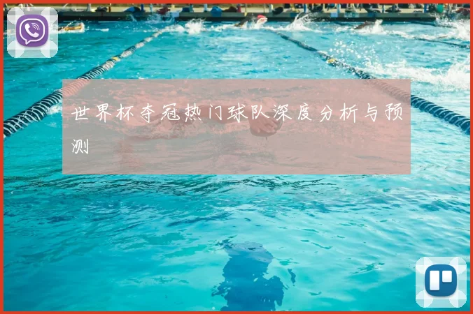 世界杯夺冠热门球队深度分析与预测