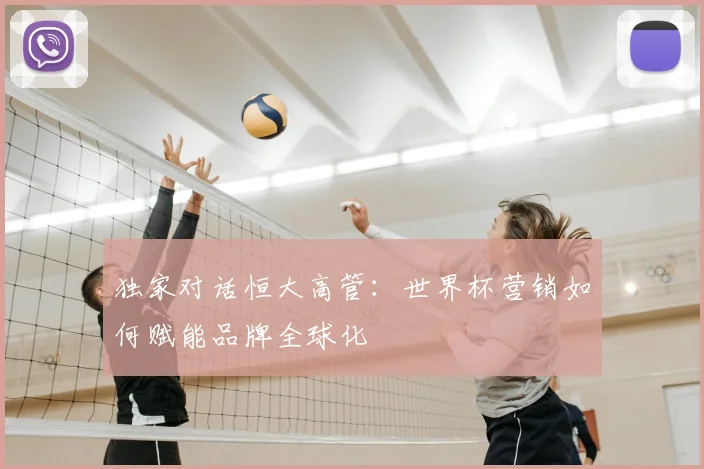 独家对话恒大高管:世界杯营销如何赋能品牌全球化