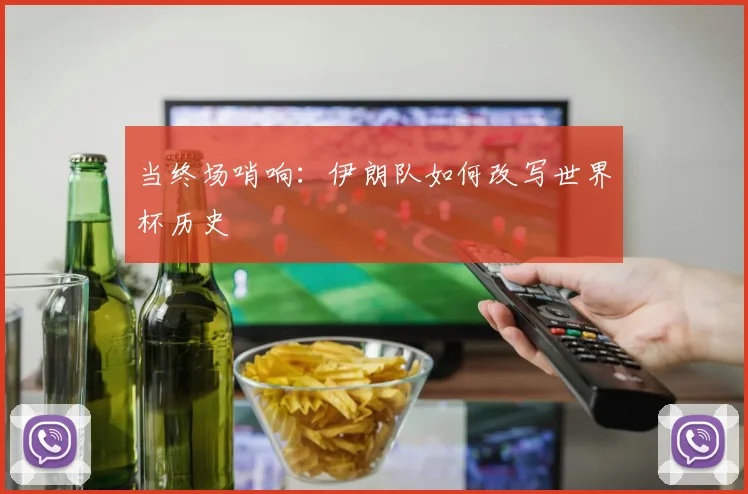 当终场哨响：伊朗队如何改写世界杯历史