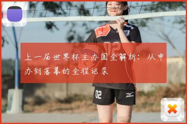 上一届世界杯主办国全解析:从申办到落幕的全程记录