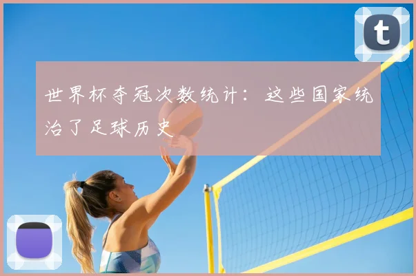世界杯夺冠次数统计：这些国家统治了足球历史