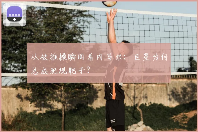 从被推搡瞬间看内马尔：巨星为何总成犯规靶子？