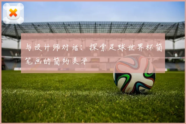 与设计师对话：探索足球世界杯简笔画的简约美学